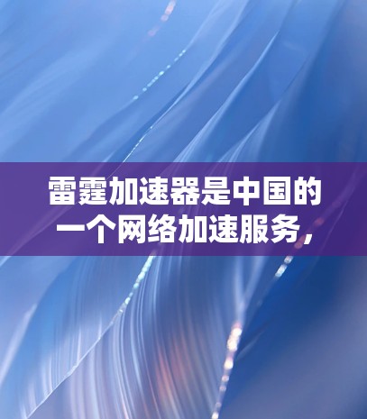雷霆加速器是中国的一个网络加速服务，通常指的是通过该服务来加速你的网络连接，以减少延迟和网络使用时间。如果您想了解雷霆加速器的详情，包括免费和VIP会员的使用方式，可以按照以下步骤进行