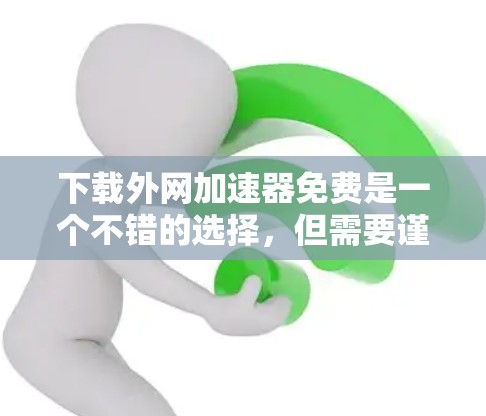 下载外网加速器免费是一个不错的选择，但需要谨慎，确保下载的是合法、安全的，并且符合你的需求。以下是一些步骤建议