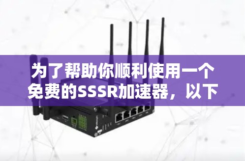 为了帮助你顺利使用一个免费的SSSR加速器，以下是一个结构化的推荐和使用指南
