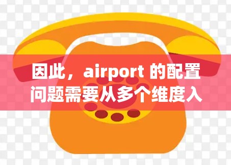 因此，airport 的配置问题需要从多个维度入手，包括基础设施建设、管理流程优化、设备管理、应急响应能力等。只有通过系统的解决方案，才能真正改善机场的运行效率和用户体验，推动机场的可持续发展