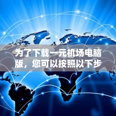 为了下载一元机场电脑版，您可以按照以下步骤进行