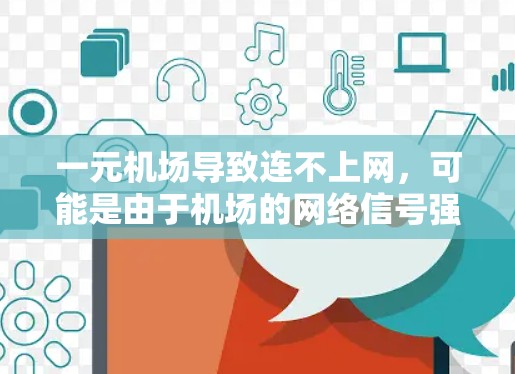 一元机场导致连不上网，可能是由于机场的网络信号强度较低或覆盖范围有限，特别是在用户居住的区域较远的情况下。以下是一些可能的原因和解决方案