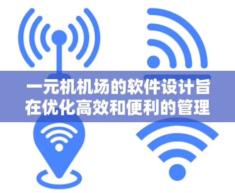 一元机机场的软件设计旨在优化高效和便利的管理流程，主要涵盖以下几个方面
