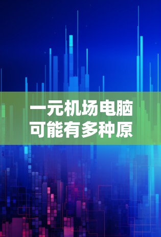 一元机场电脑可能有多种原因无法运行或使用。以下是一些可能的原因和解决方法 一元机场电脑可能有多种原因无法运行或使用。以下是一些可能的原因和解决方法