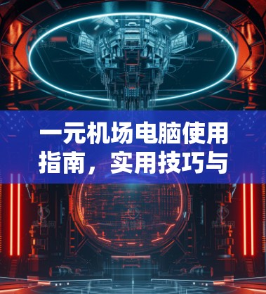 一元机场电脑使用指南,实用技巧与注意事项 一元机场电脑使用指南,实用技巧与注意事项