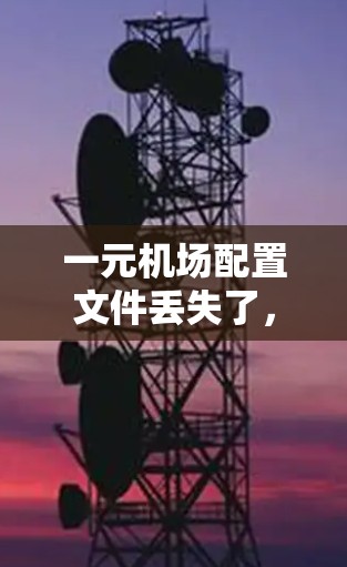 一元机场配置文件丢失了,通常需要从多个角度排查和解决。以下是详细的步骤说明 一元机场配置文件丢失了,通常需要从多个角度排查和解决。以下是详细的步骤说明