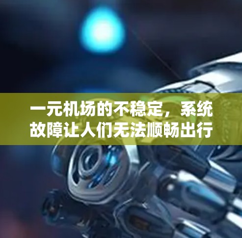 一元机场的不稳定,系统故障让人们无法顺畅出行 一元机场的不稳定,系统故障让人们无法顺畅出行