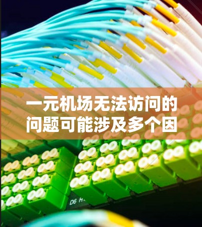 一元机场无法访问的问题可能涉及多个因素,以下是一步步的解决方案 一元机场无法访问的问题可能涉及多个因素,以下是一步步的解决方案