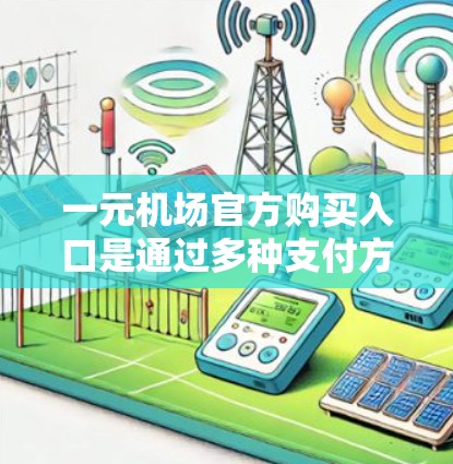 一元机场官方购买入口是通过多种支付方式为用户提供便捷的机场支付服务。以下是详细的步骤和注意事项 一元机场官方购买入口是通过多种支付方式为用户提供便捷的机场支付服务。以下是详细的步骤和注意事项