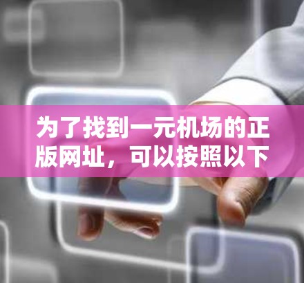 为了找到一元机场的正版网址，可以按照以下步骤进行