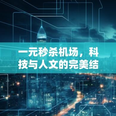 一元秒杀机场,科技与人文的完美结合 一元秒杀机场,科技与人文的完美结合