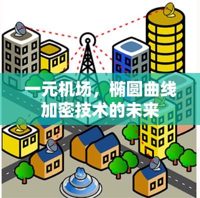 一元机场,椭圆曲线加密技术的未来 一元机场,椭圆曲线加密技术的未来