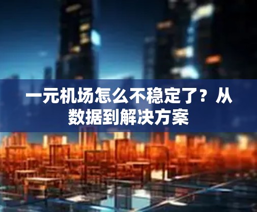 一元机场怎么不稳定了？从数据到解决方案
