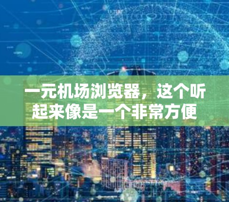 一元机场浏览器，这个听起来像是一个非常方便的导航工具，但其实它是如何工作的呢？作为一个通信工程师，我来详细为你解答这个问题