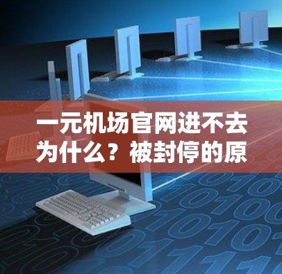 一元机场官网进不去为什么？被封停的原因及解决方案