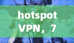 hotspotVPN,7天试用,开启你的VPN之旅 hotspotVPN,7天试用,开启你的VPN之旅