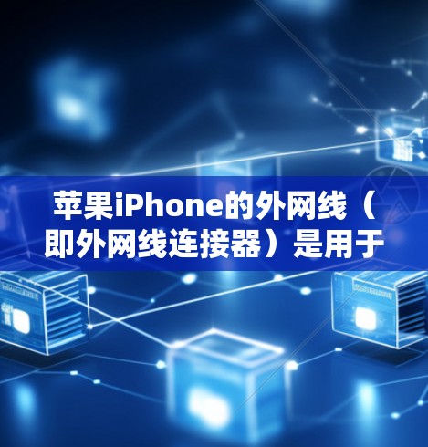 苹果iPhone的外网线（即外网线连接器）是用于连接外部 Wi-Fi 网络到 iPhone 的工具。以下是一些关于如何使用外网线的常见问题和解决方案
