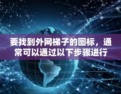 要找到外网梯子的图标，通常可以通过以下步骤进行