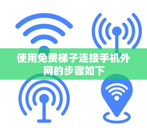 使用免费梯子连接手机外网的步骤如下