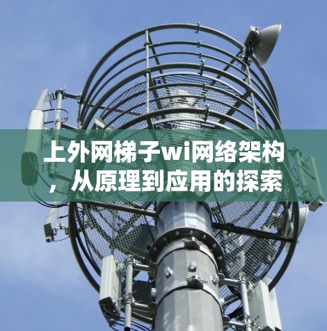 上外网梯子wi网络架构,从原理到应用的探索 上外网梯子wi网络架构,从原理到应用的探索