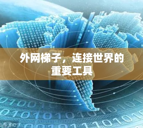 外网梯子,连接世界的重要工具 外网梯子,连接世界的重要工具