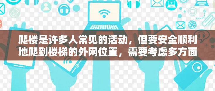 爬楼是许多人常见的活动，但要安全顺利地爬到楼梯的外网位置，需要考虑多方面的因素。以下是一步步的指南