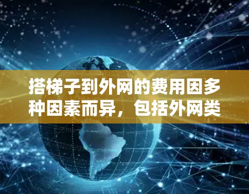 搭梯子到外网的费用因多种因素而异,包括外网类型、空间、连接方式、维护需求、其他相关服务以及预算。以下是详细的步骤指南,帮助您计算所需费用并做出明智的决策 搭梯子到外网的费用因多种因素而异,包括外网类型、空间、连接方式、维护需求、其他相关服务以及预算。以下是详细的步骤指南,帮助您计算所需费用并做出明智的决策