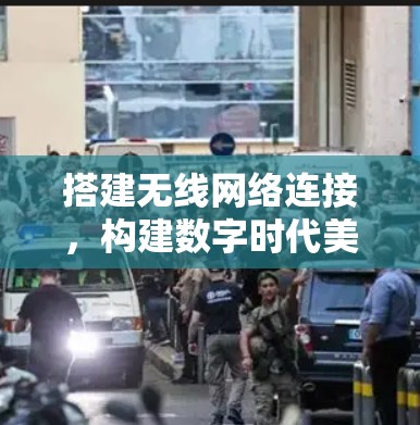 搭建无线网络连接，构建数字时代美好家园
