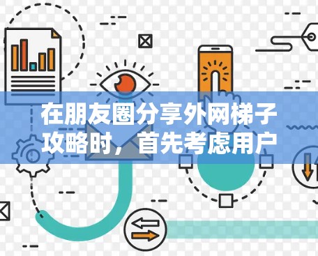 在朋友圈分享外网梯子攻略时，首先考虑用户的群体和需求非常重要。以下是分步骤的建议，帮助你在朋友圈分享实用的外网梯子攻略