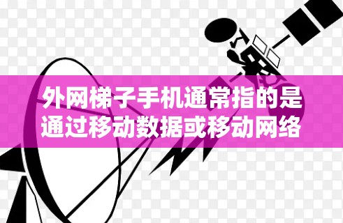 外网梯子手机通常指的是通过移动数据或移动网络连接到外网的手机设备。以下是一些常见的外网连接方法和步骤
