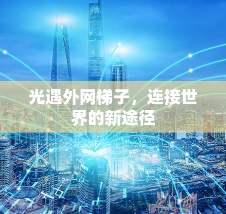 光遇外网梯子,连接世界的新途径 光遇外网梯子,连接世界的新途径