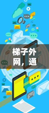 梯子外网，通信工程师的必备之选