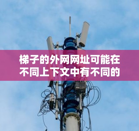 梯子的外网网址可能在不同上下文中有不同的含义。以下是一些可能的解释