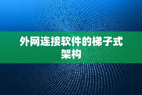 外网连接软件的梯子式架构