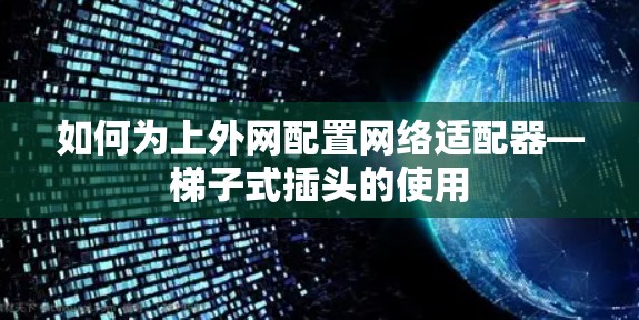 如何为上外网配置网络适配器—梯子式插头的使用 如何为上外网配置网络适配器—梯子式插头的使用