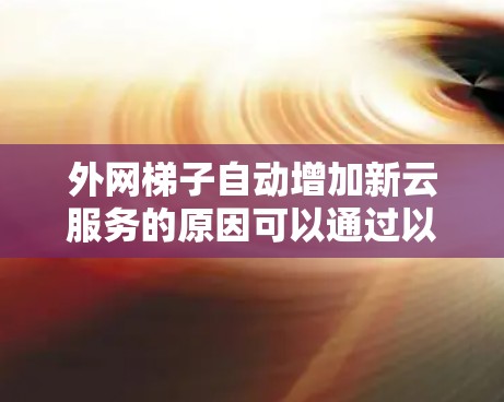 外网梯子自动增加新云服务的原因可以通过以下步骤进行分析