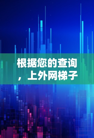 根据您的查询，上外网梯子可能指的是上海外校的某个网络资源或活动，但目前没有明确的信息。以下是一些可能的解决方案