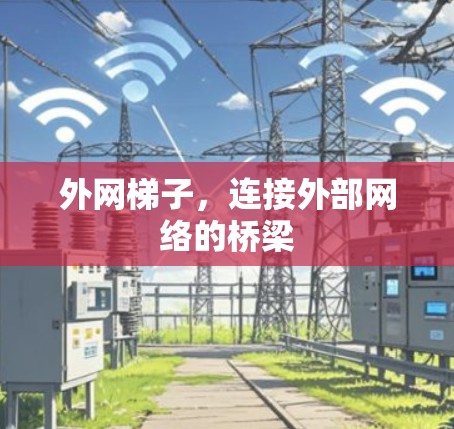 外网梯子，连接外部网络的桥梁