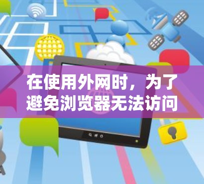 在使用外网时，为了避免浏览器无法访问的错误，可以考虑使用外网梯子工具。以下是一个系统化的指南，帮助你更好地管理外网流量，防止浏览器被禁用网站访问
