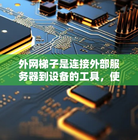 外网梯子是连接外部服务器到设备的工具，使用步骤如下