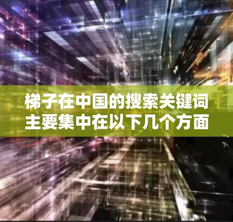 梯子在中国的搜索关键词主要集中在以下几个方面