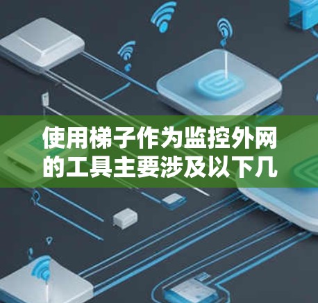 使用梯子作为监控外网的工具主要涉及以下几个方面