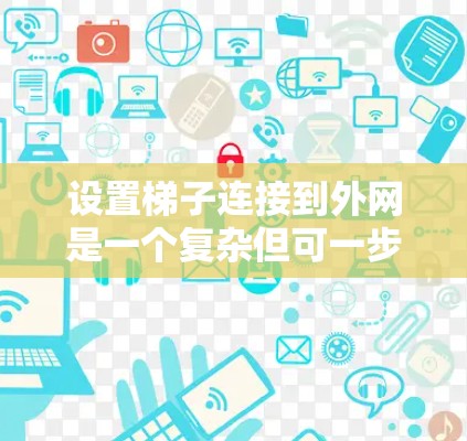 设置梯子连接到外网是一个复杂但可一步步完成的过程。以下是一个清晰的步骤指南，帮助您顺利完成这一任务