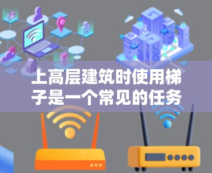 上高层建筑时使用梯子是一个常见的任务，尤其是在建筑、工程或高层商业场景中。以下是一些关于上国外网的梯子的实用建议