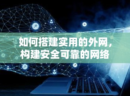 如何搭建实用的外网，构建安全可靠的网络