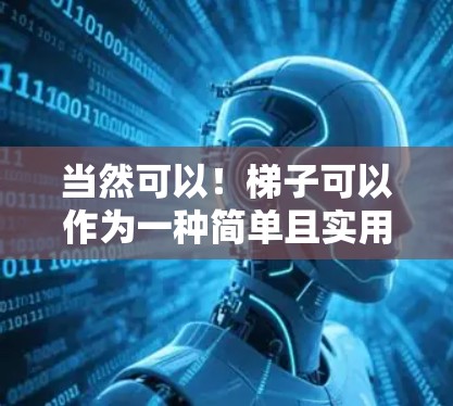 当然可以！梯子可以作为一种简单且实用的工具，用于连接到外网（如互联网或互联网设备）以下是一些可能的使用方法