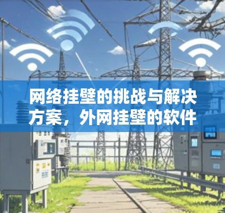 网络挂壁的挑战与解决方案，外网挂壁的软件梯子