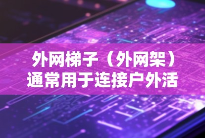 外网梯子（外网架）通常用于连接户外活动的外网，如野餐、野钓或户外聚会。如果出现外网梯子怎么回事的问题，可能是由于设备故障、安装不当或使用不当引起的。以下是一些建议，帮助你解决问题