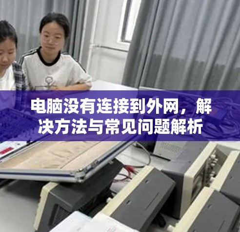 电脑没有连接到外网，解决方法与常见问题解析
