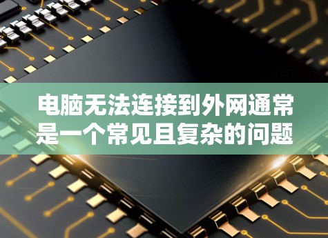 电脑无法连接到外网通常是一个常见且复杂的问题，可能涉及多个方面。以下是一些可能的原因和解决方案，帮助您解决问题